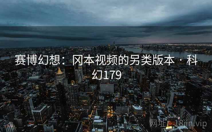 赛博幻想:冈本视频的另类版本 · 科幻179 赛博幻想:冈本视频的另类版本 · 科幻179