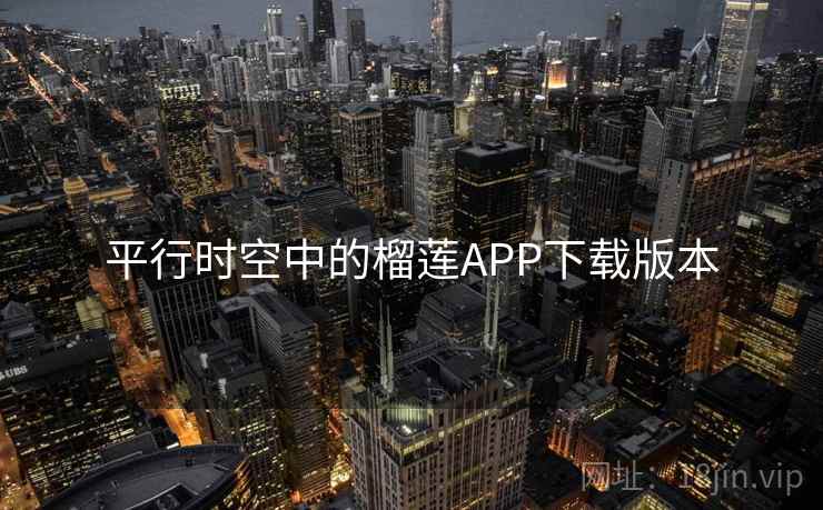 平行时空中的榴莲APP下载版本 平行时空中的榴莲APP下载版本