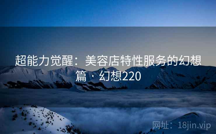 超能力觉醒：美容店特性服务的幻想篇 · 幻想220