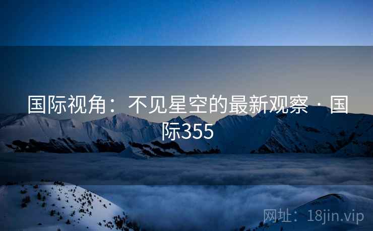 国际视角：不见星空的最新观察 · 国际355