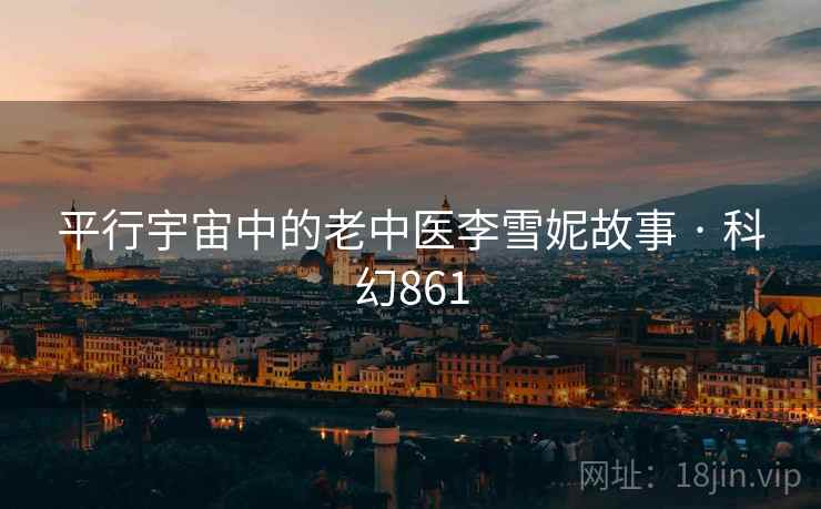平行宇宙中的老中医李雪妮故事 · 科幻861