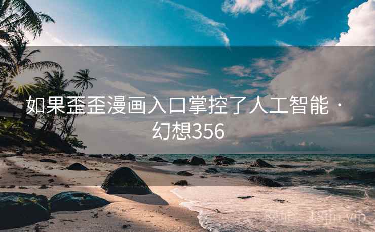 如果歪歪漫画入口掌控了人工智能 · 幻想356