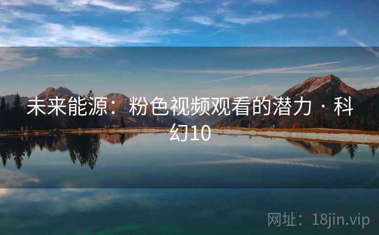 未来能源：粉色视频观看的潜力 · 科幻10