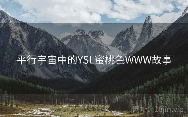 平行宇宙中的YSL蜜桃色WWW故事 平行宇宙中的YSL蜜桃色WWW故事