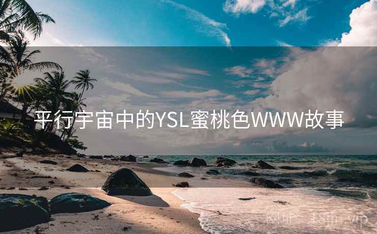 平行宇宙中的YSL蜜桃色WWW故事