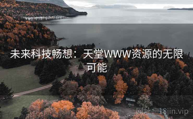 未来科技畅想:天堂WWW资源的无限可能 未来科技畅想:天堂WWW资源的无限可能