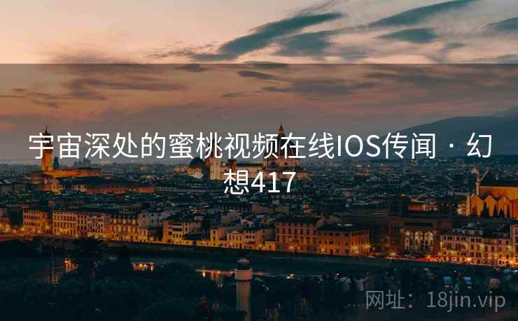 宇宙深处的蜜桃视频在线IOS传闻 · 幻想417 宇宙深处的蜜桃视频在线IOS传闻 · 幻想417