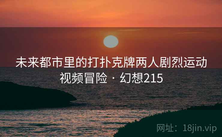 未来都市里的打扑克牌两人剧烈运动视频冒险 · 幻想215