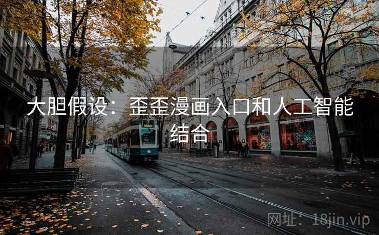 大胆假设:歪歪漫画入口和人工智能结合 大胆假设:歪歪漫画入口和人工智能结合