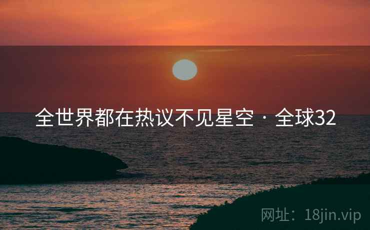 全世界都在热议不见星空 · 全球32 全世界都在热议不见星空 · 全球32