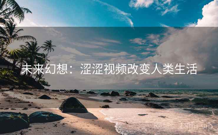 未来幻想：涩涩视频改变人类生活