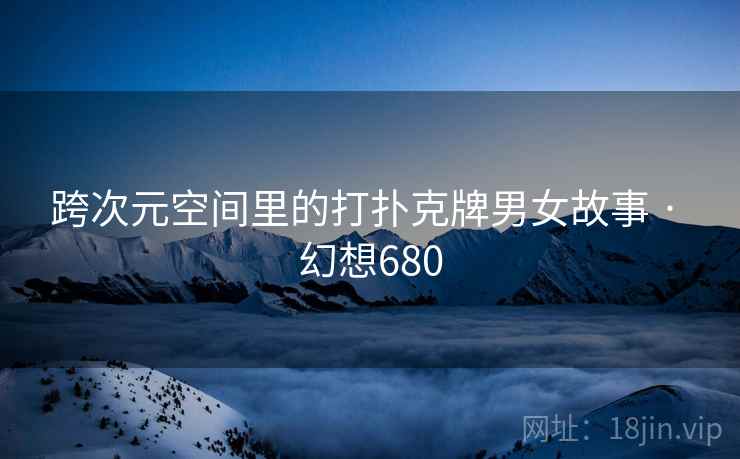 跨次元空间里的打扑克牌男女故事 · 幻想680