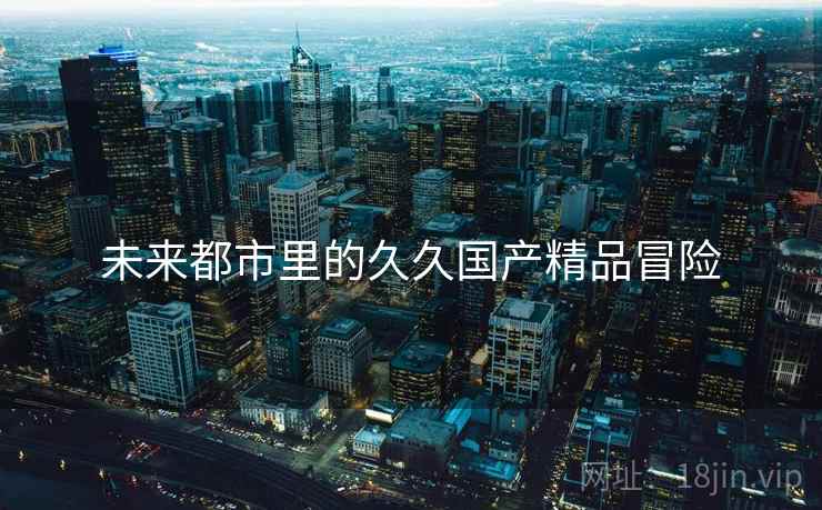 未来都市里的久久国产精品冒险